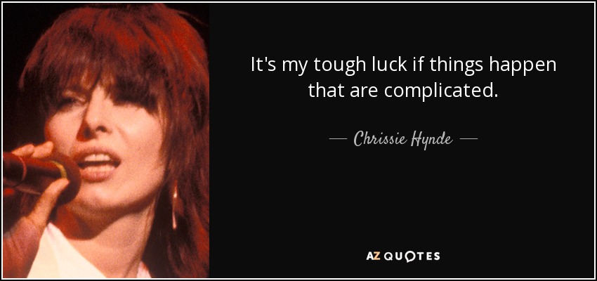 It's my tough luck if things happen that are complicated. - Chrissie Hynde