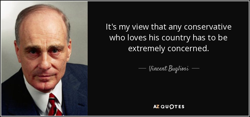 It's my view that any conservative who loves his country has to be extremely concerned. - Vincent Bugliosi