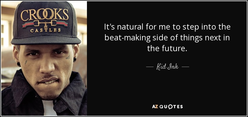 It's natural for me to step into the beat-making side of things next in the future. - Kid Ink