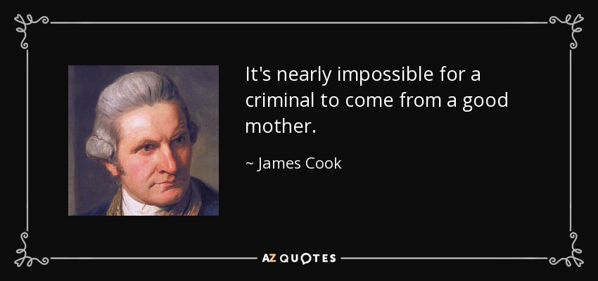 It's nearly impossible for a criminal to come from a good mother. - James Cook