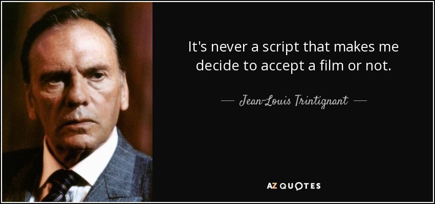 It's never a script that makes me decide to accept a film or not. - Jean-Louis Trintignant