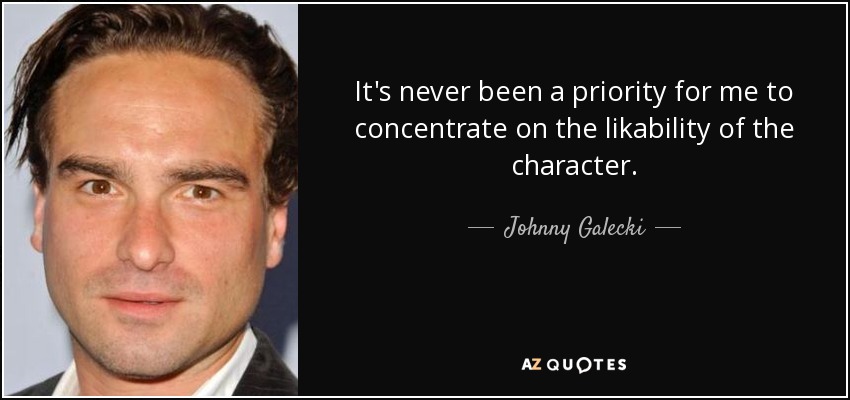 It's never been a priority for me to concentrate on the likability of the character. - Johnny Galecki