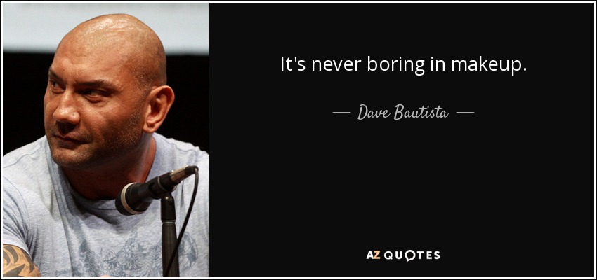 It's never boring in makeup. - Dave Bautista
