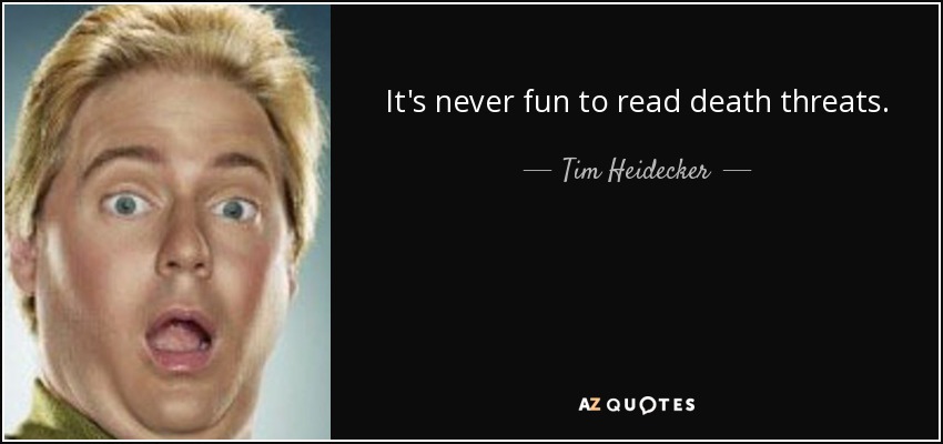 It's never fun to read death threats. - Tim Heidecker