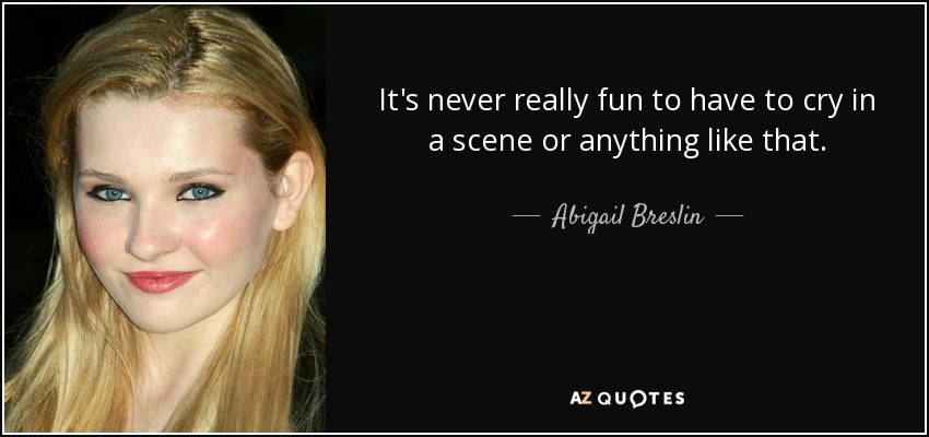 It's never really fun to have to cry in a scene or anything like that. - Abigail Breslin