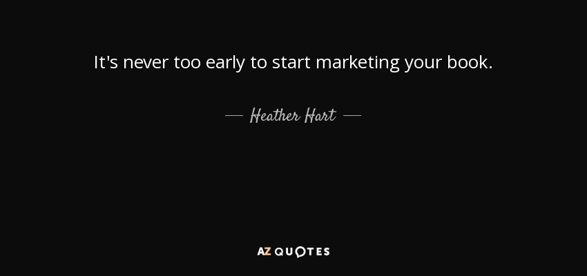 It's never too early to start marketing your book. - Heather Hart