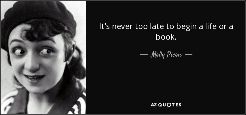 It's never too late to begin a life or a book. - Molly Picon