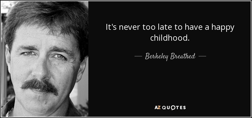 It's never too late to have a happy childhood. - Berkeley Breathed
