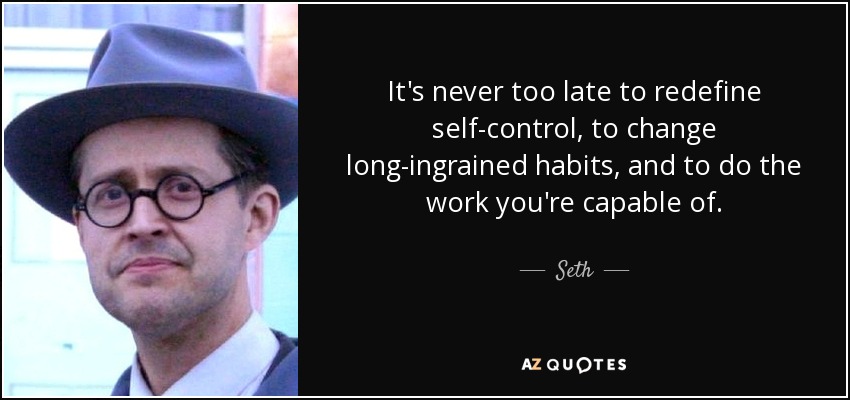 It's never too late to redefine self-control, to change long-ingrained habits, and to do the work you're capable of. - Seth