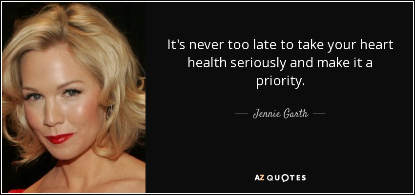 It's never too late to take your heart health seriously and make it a priority. - Jennie Garth