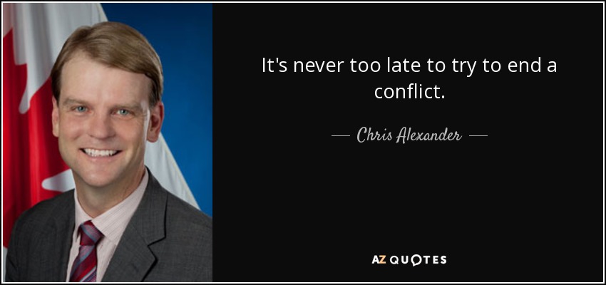 It's never too late to try to end a conflict. - Chris Alexander