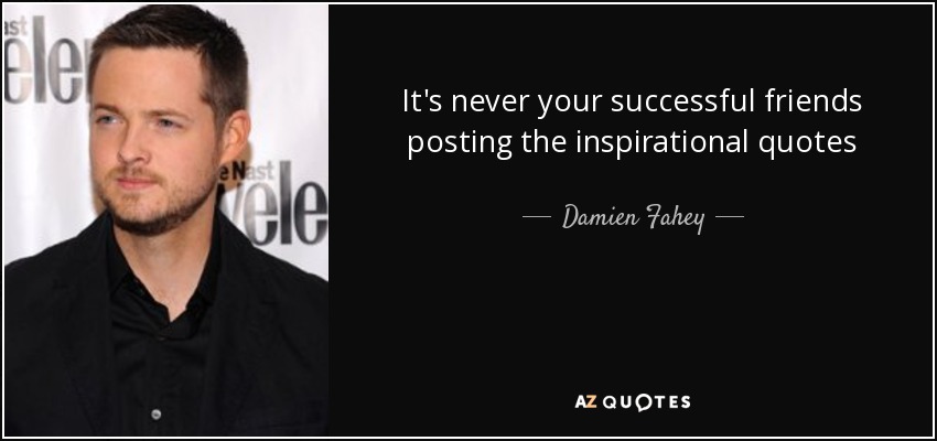 It's never your successful friends posting the inspirational quotes - Damien Fahey