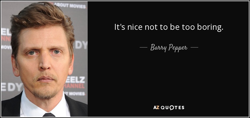 It's nice not to be too boring. - Barry Pepper
