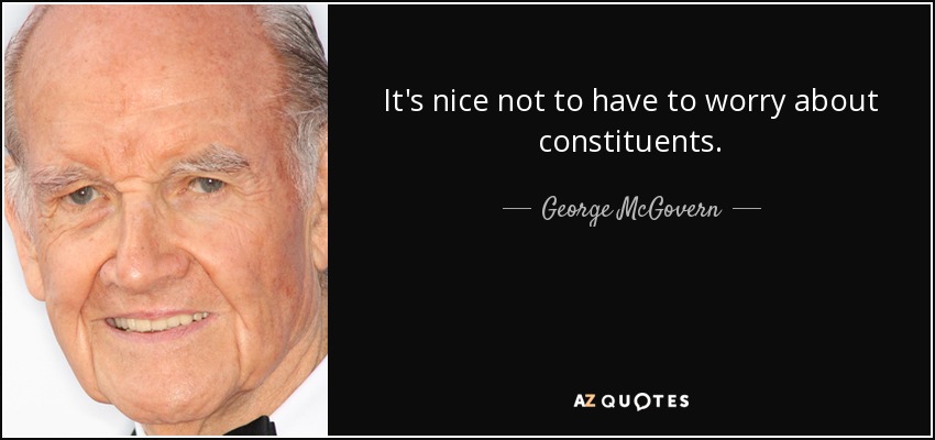 It's nice not to have to worry about constituents. - George McGovern