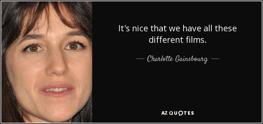 It's nice that we have all these different films. - Charlotte Gainsbourg