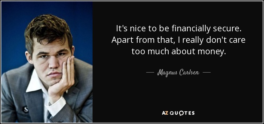 It's nice to be financially secure. Apart from that, I really don't care too much about money. - Magnus Carlsen