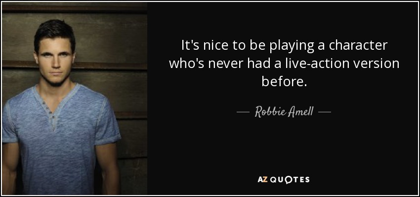 It's nice to be playing a character who's never had a live-action version before. - Robbie Amell