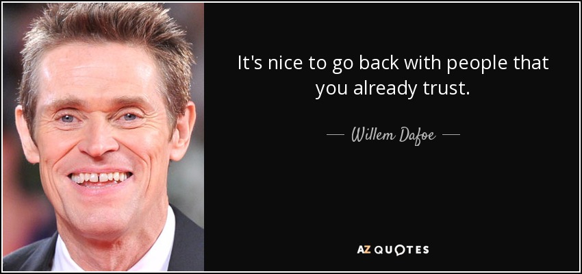 It's nice to go back with people that you already trust. - Willem Dafoe