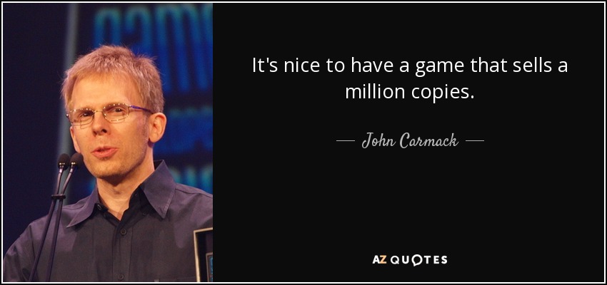It's nice to have a game that sells a million copies. - John Carmack