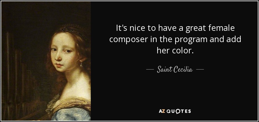 It's nice to have a great female composer in the program and add her color. - Saint Cecilia