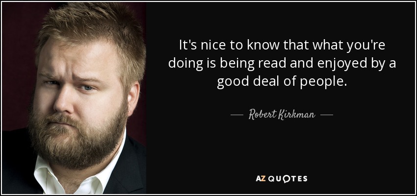 It's nice to know that what you're doing is being read and enjoyed by a good deal of people. - Robert Kirkman
