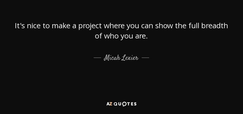 It's nice to make a project where you can show the full breadth of who you are. - Micah Lexier