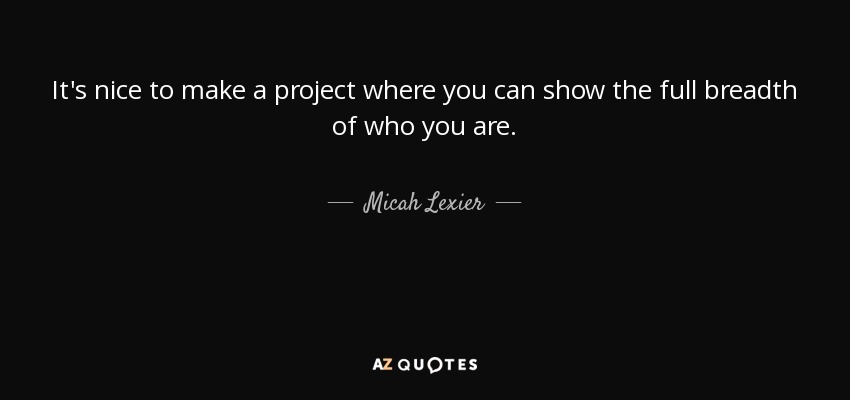 It's nice to make a project where you can show the full breadth of who you are. - Micah Lexier