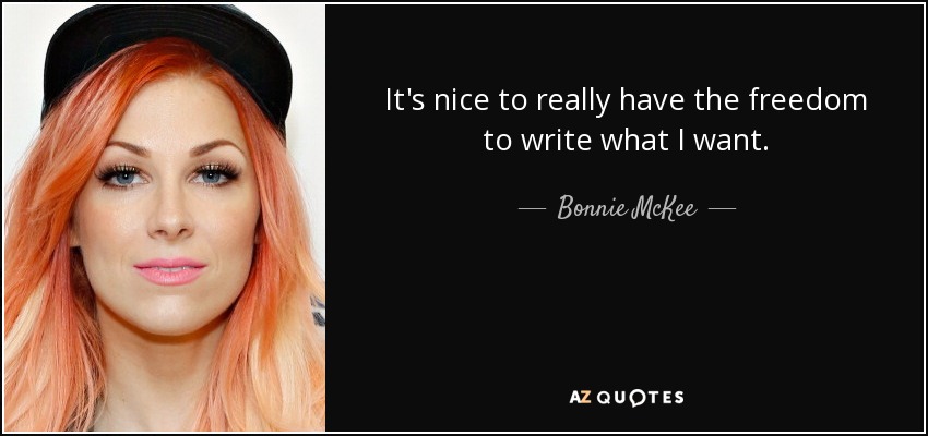 It's nice to really have the freedom to write what I want. - Bonnie McKee