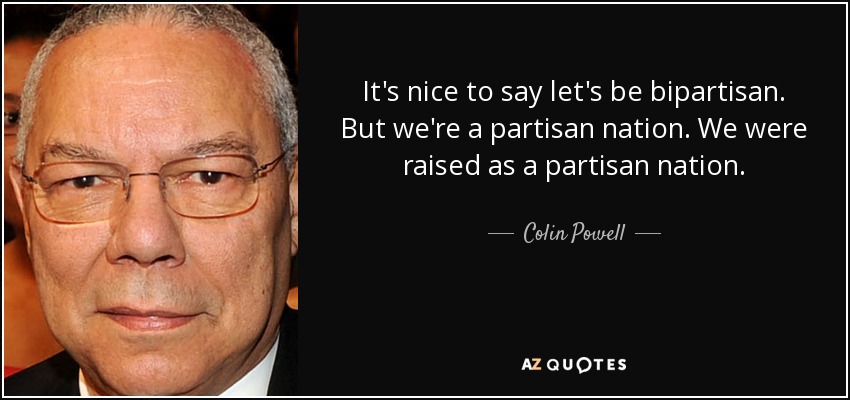It's nice to say let's be bipartisan. But we're a partisan nation. We were raised as a partisan nation. - Colin Powell