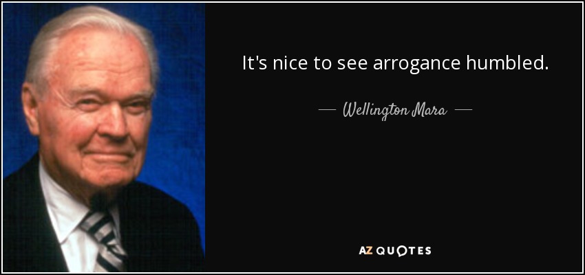 It's nice to see arrogance humbled. - Wellington Mara