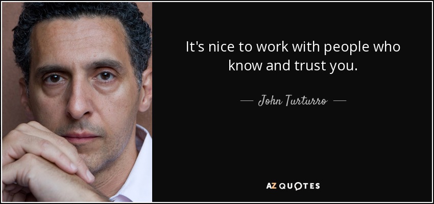 It's nice to work with people who know and trust you. - John Turturro