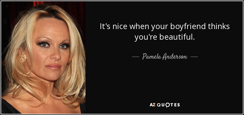 It's nice when your boyfriend thinks you're beautiful. - Pamela Anderson