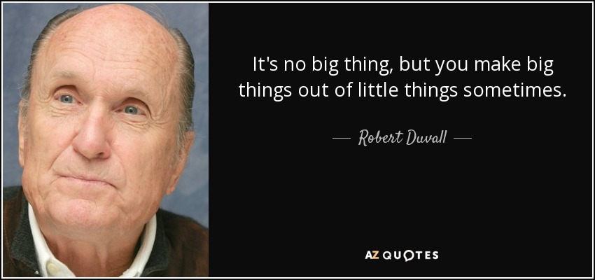 It's no big thing, but you make big things out of little things sometimes. - Robert Duvall