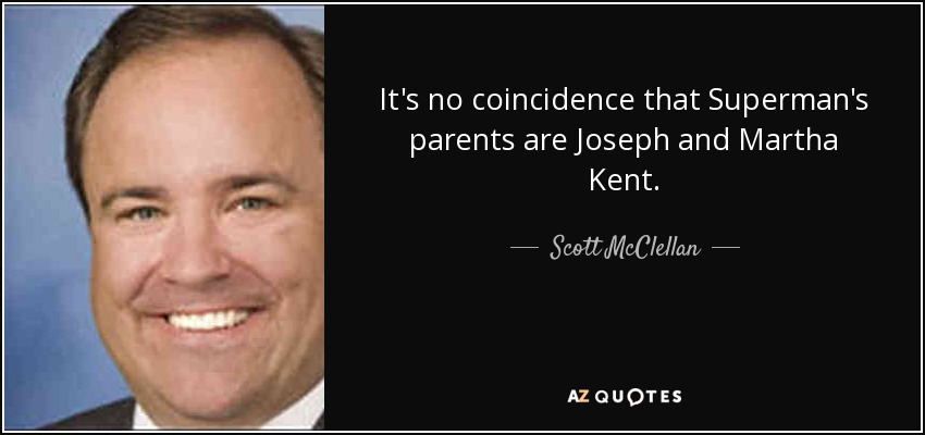 It's no coincidence that Superman's parents are Joseph and Martha Kent. - Scott McClellan