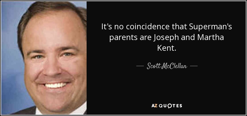 It's no coincidence that Superman's parents are Joseph and Martha Kent. - Scott McClellan