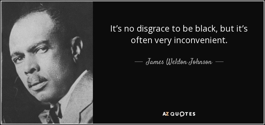 It’s no disgrace to be black, but it’s often very inconvenient. - James Weldon Johnson