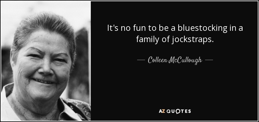 It's no fun to be a bluestocking in a family of jockstraps. - Colleen McCullough