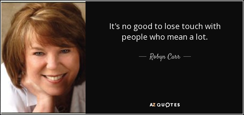 It's no good to lose touch with people who mean a lot. - Robyn Carr