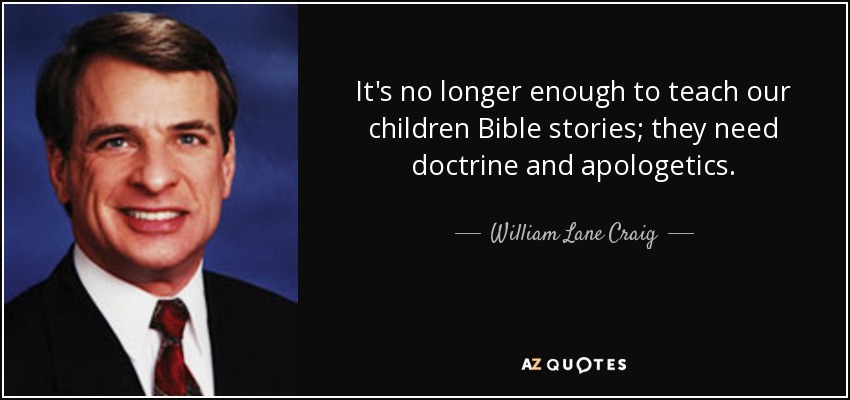 It's no longer enough to teach our children Bible stories; they need doctrine and apologetics. - William Lane Craig