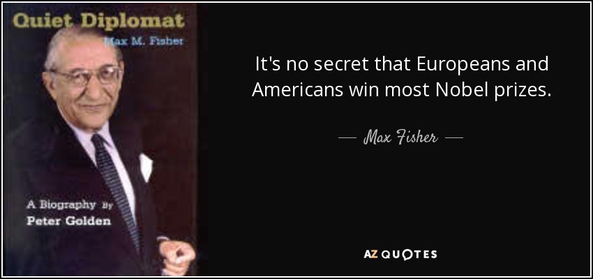 It's no secret that Europeans and Americans win most Nobel prizes. - Max Fisher