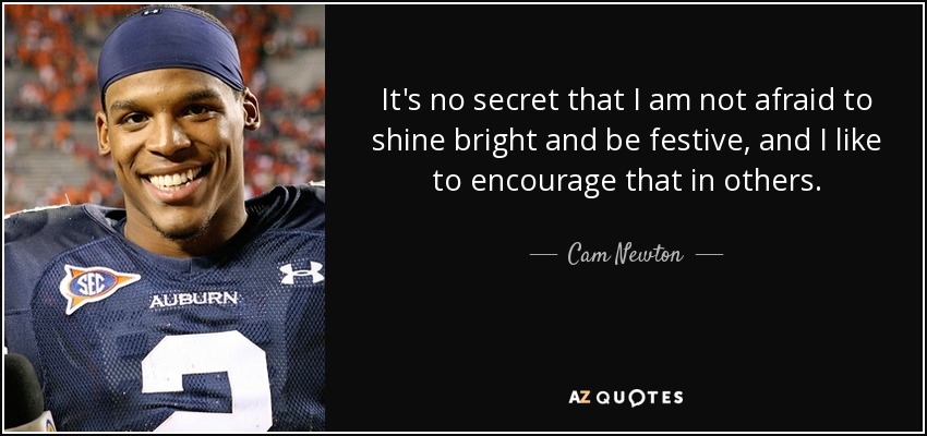 It's no secret that I am not afraid to shine bright and be festive, and I like to encourage that in others. - Cam Newton