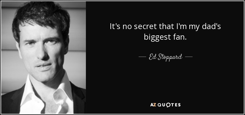It's no secret that I'm my dad's biggest fan. - Ed Stoppard