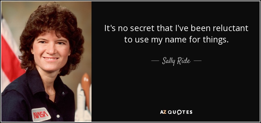 It's no secret that I've been reluctant to use my name for things. - Sally Ride