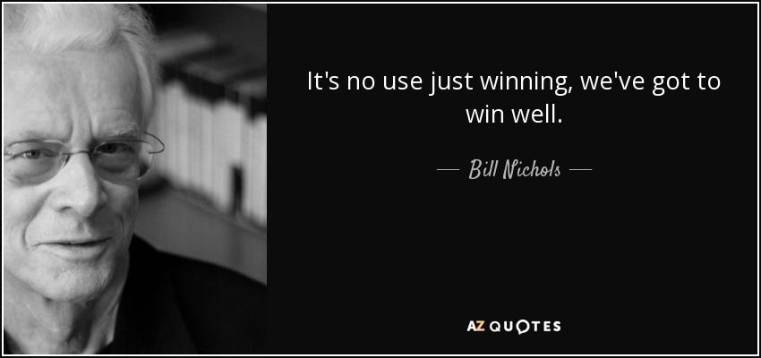 It's no use just winning, we've got to win well. - Bill Nichols