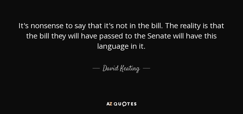 It's nonsense to say that it's not in the bill. The reality is that the bill they will have passed to the Senate will have this language in it. - David Keating