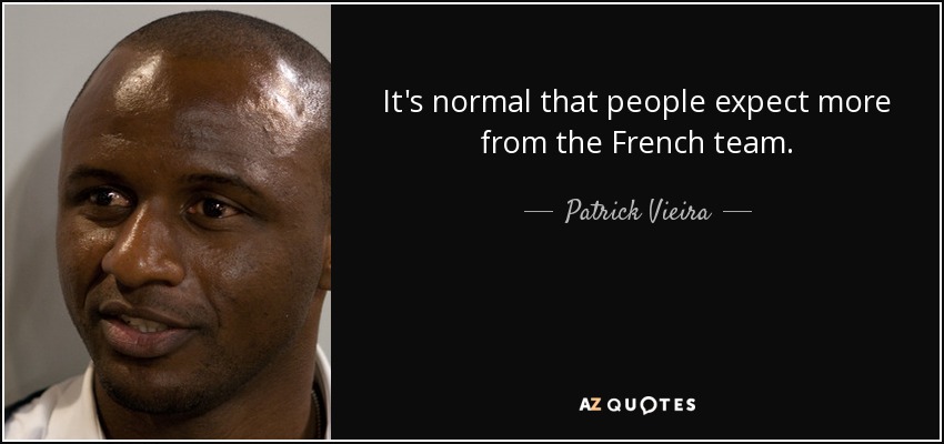 It's normal that people expect more from the French team. - Patrick Vieira