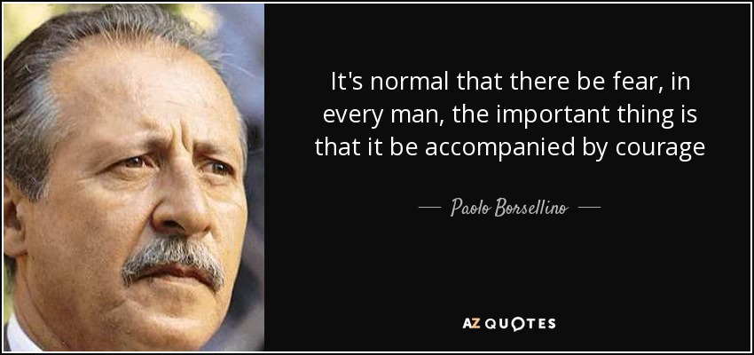 It's normal that there be fear, in every man, the important thing is that it be accompanied by courage - Paolo Borsellino