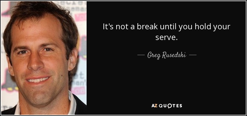 It's not a break until you hold your serve. - Greg Rusedski