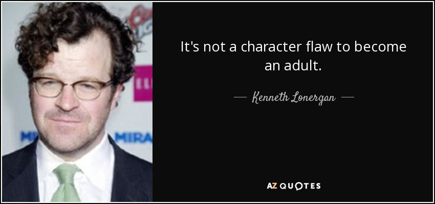 It's not a character flaw to become an adult. - Kenneth Lonergan