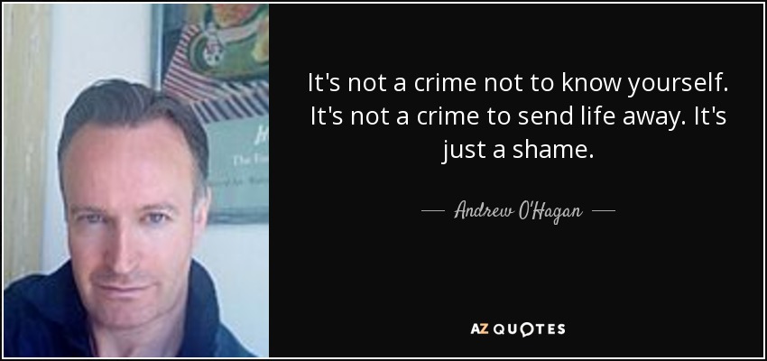 It's not a crime not to know yourself. It's not a crime to send life away. It's just a shame. - Andrew O'Hagan